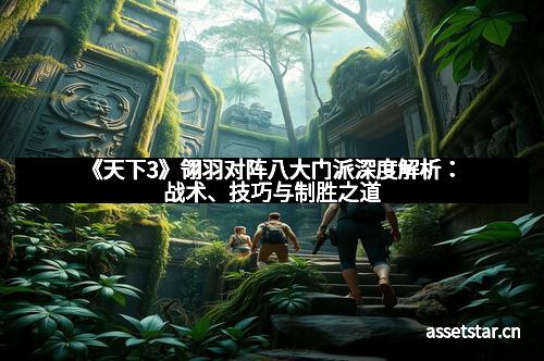 《天下3》翎羽对阵八大门派深度解析：战术、技巧与制胜之道